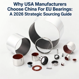 Why USA Manufacturers Choose China For EU Bearings: A 2026 Strategic Sourcing Guide